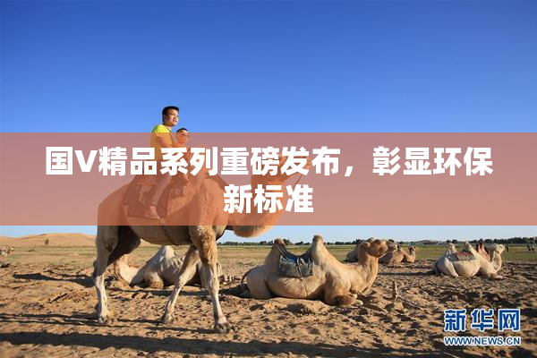 国V精品系列重磅发布，彰显环保新标准