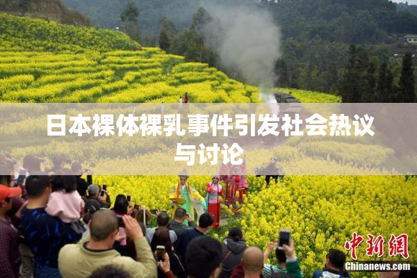 日本裸体裸乳事件引发社会热议与讨论