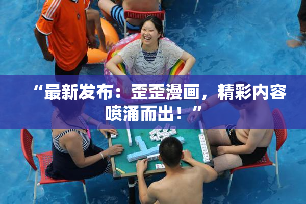 “最新发布：歪歪漫画，精彩内容喷涌而出！”