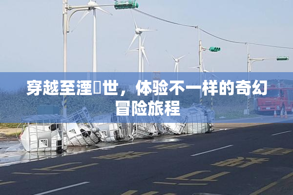 穿越至湮婸世，体验不一样的奇幻冒险旅程
