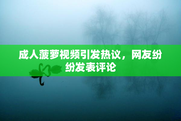 成人菠萝视频引发热议，网友纷纷发表评论