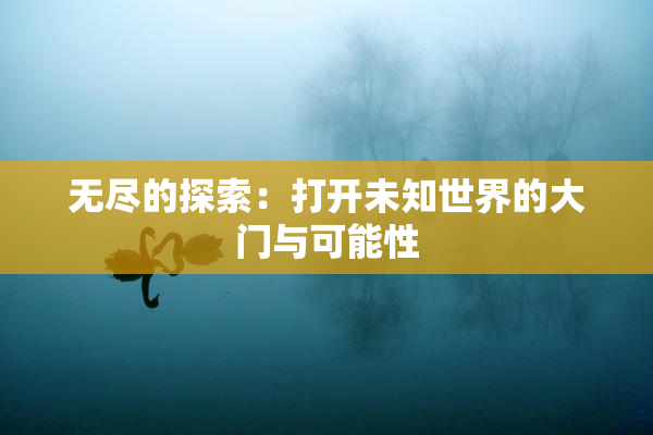 无尽的探索：打开未知世界的大门与可能性