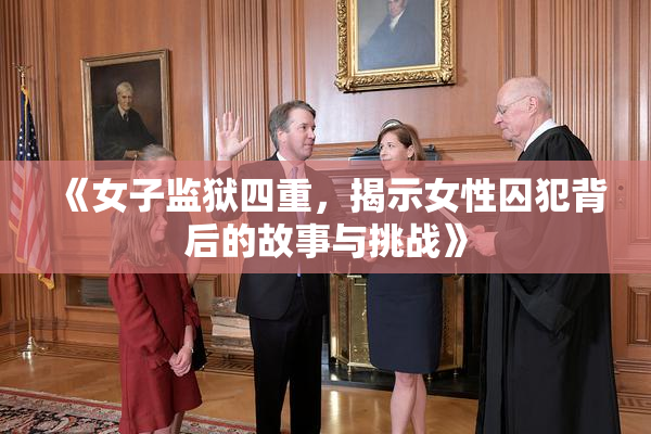 《女子监狱四重，揭示女性囚犯背后的故事与挑战》