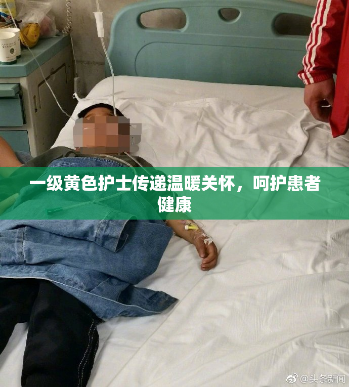 一级黄色护士传递温暖关怀，呵护患者健康