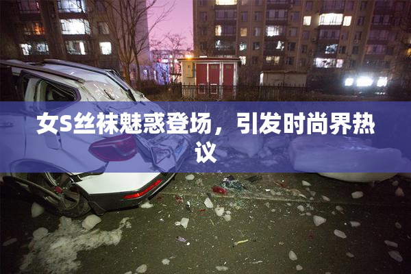 女S丝袜魅惑登场，引发时尚界热议