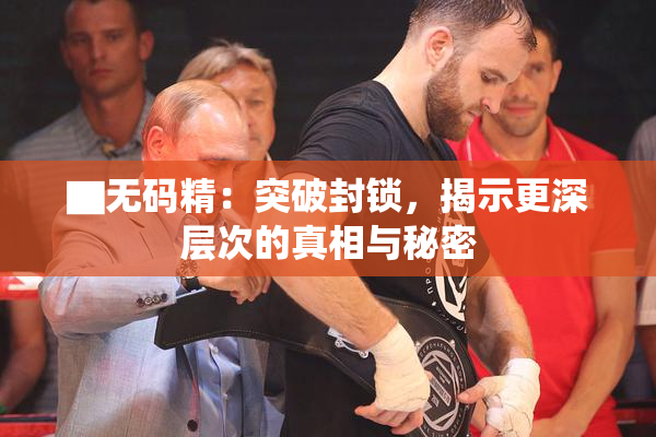 ▇无码精：突破封锁，揭示更深层次的真相与秘密