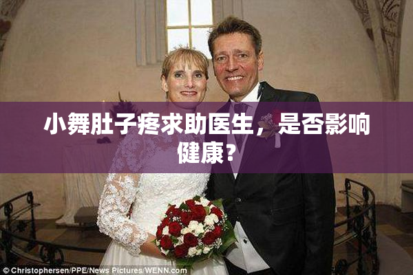 小舞肚子疼求助医生，是否影响健康？