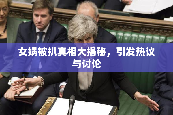 女娲被扒真相大揭秘，引发热议与讨论