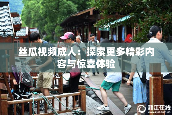 丝瓜视频成人：探索更多精彩内容与惊喜体验