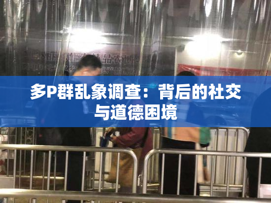 多P群乱象调查：背后的社交与道德困境