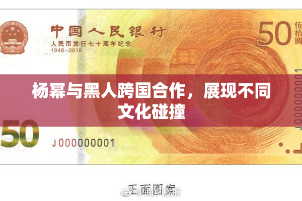 杨幂与黑人跨国合作，展现不同文化碰撞
