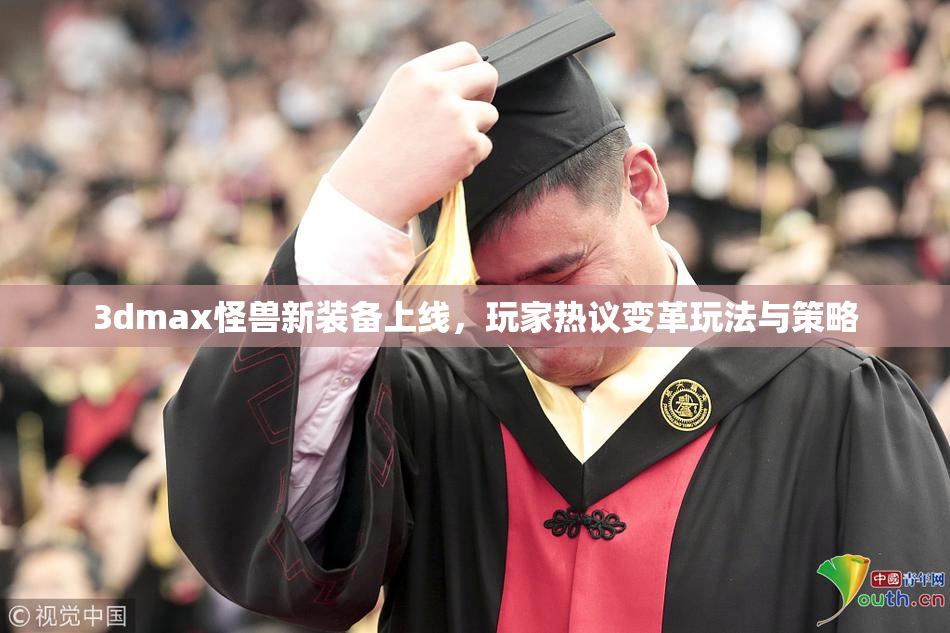 3dmax怪兽新装备上线，玩家热议变革玩法与策略