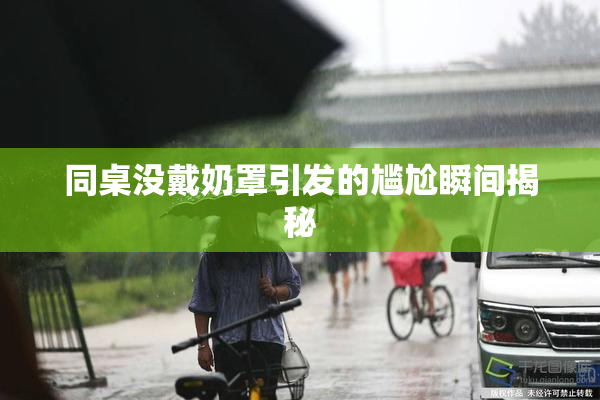 同桌没戴奶罩引发的尴尬瞬间揭秘