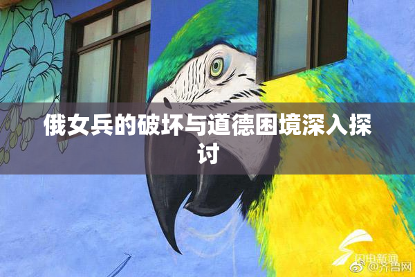 俄女兵的破坏与道德困境深入探讨