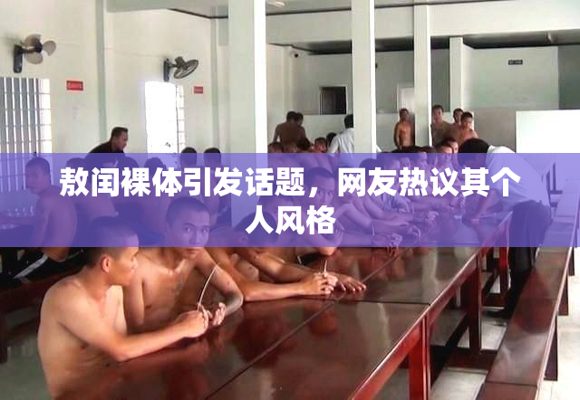 敖闰裸体引发话题，网友热议其个人风格