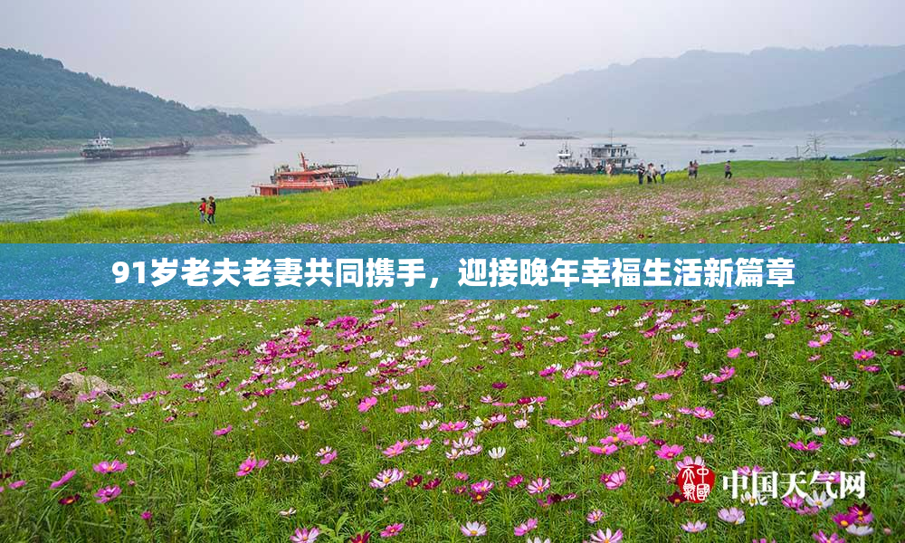 91岁老夫老妻共同携手，迎接晚年幸福生活新篇章
