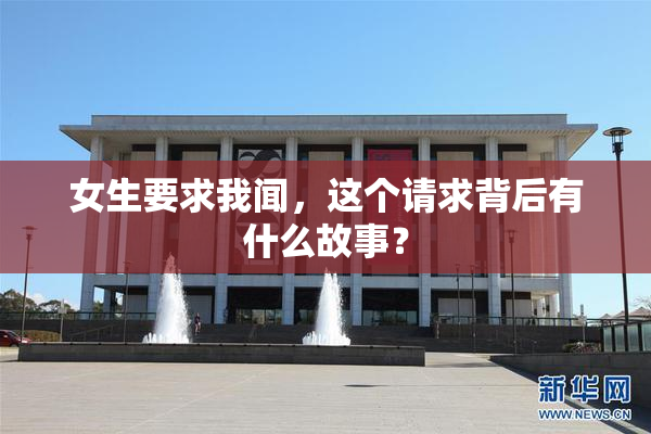 女生要求我闻，这个请求背后有什么故事？
