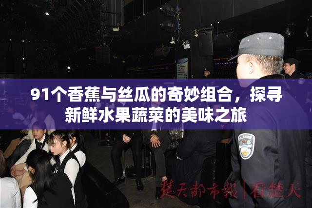 91个香蕉与丝瓜的奇妙组合，探寻新鲜水果蔬菜的美味之旅