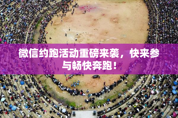 微信约跑活动重磅来袭，快来参与畅快奔跑！