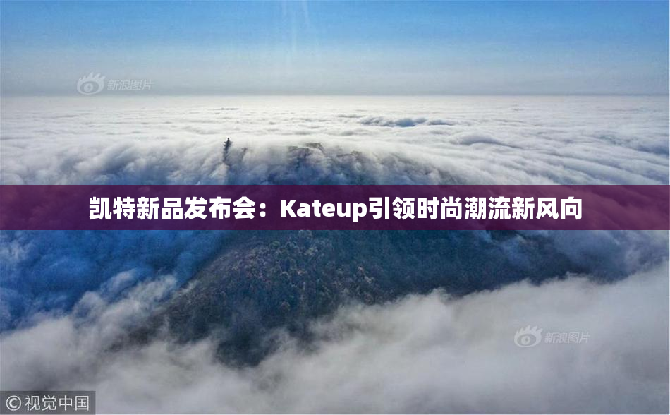 凯特新品发布会：Kateup引领时尚潮流新风向