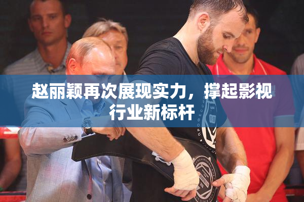 赵丽颖再次展现实力，撑起影视行业新标杆