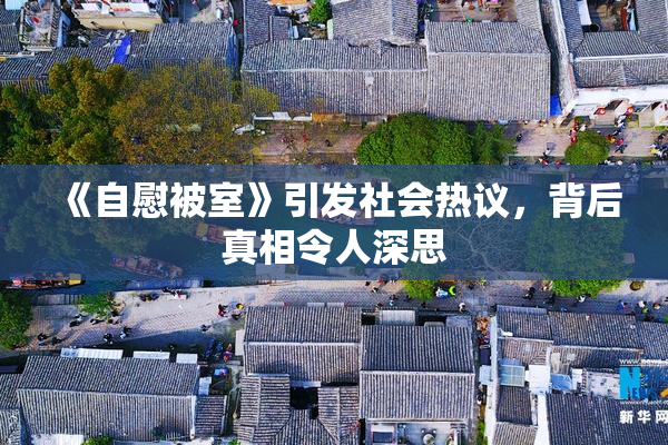 《自慰被室》引发社会热议，背后真相令人深思