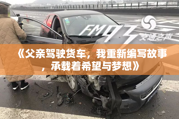 《父亲驾驶货车，我重新编写故事，承载着希望与梦想》