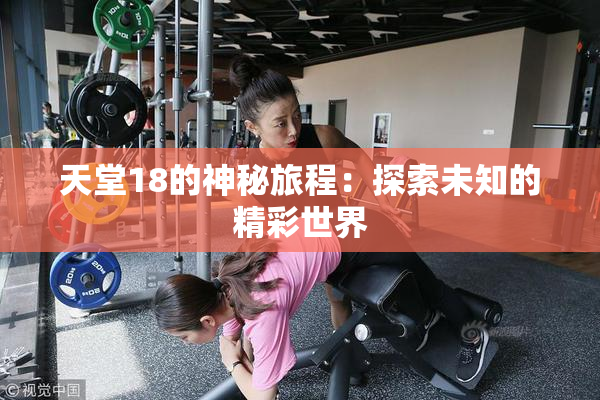 天堂18的神秘旅程：探索未知的精彩世界