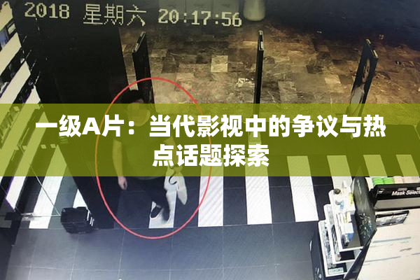 一级A片：当代影视中的争议与热点话题探索