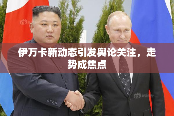 伊万卡新动态引发舆论关注，走势成焦点