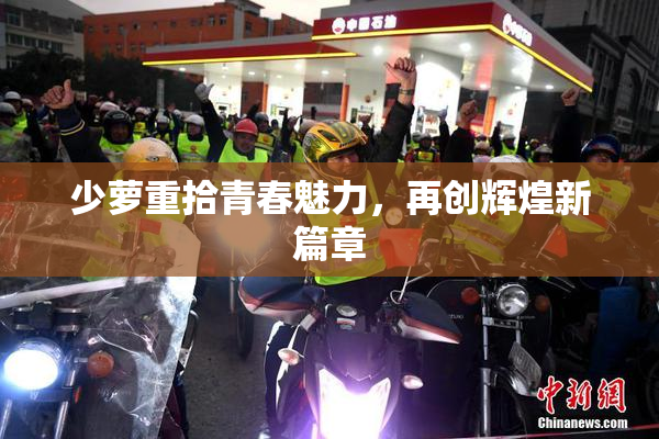 少萝重拾青春魅力，再创辉煌新篇章