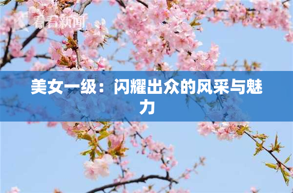 美女一级：闪耀出众的风采与魅力