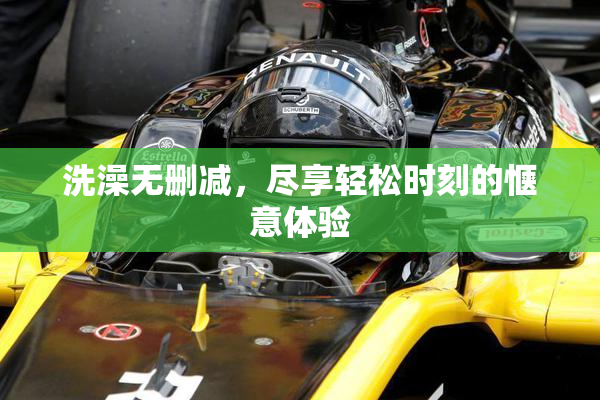 洗澡无删减，尽享轻松时刻的惬意体验