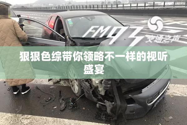 狠狠色综带你领略不一样的视听盛宴