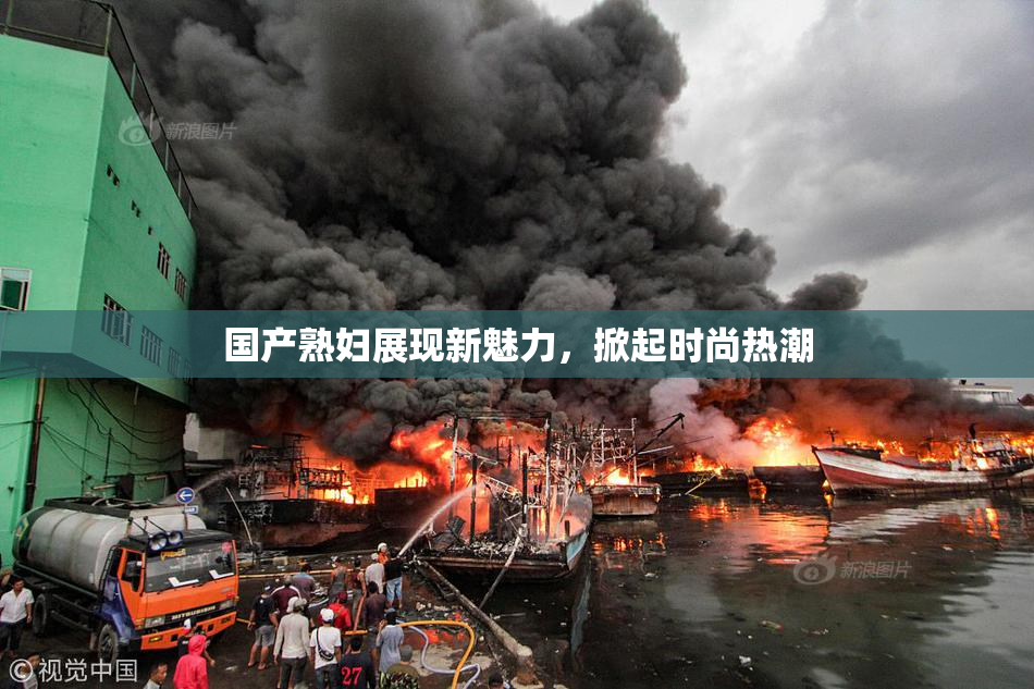 国产熟妇展现新魅力，掀起时尚热潮