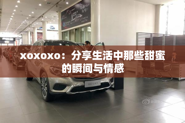 xoxoxo：分享生活中那些甜蜜的瞬间与情感