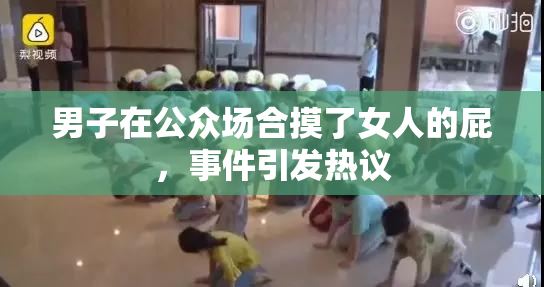 男子在公众场合摸了女人的屁，事件引发热议