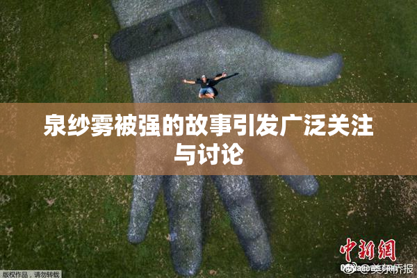 泉纱雾被强的故事引发广泛关注与讨论