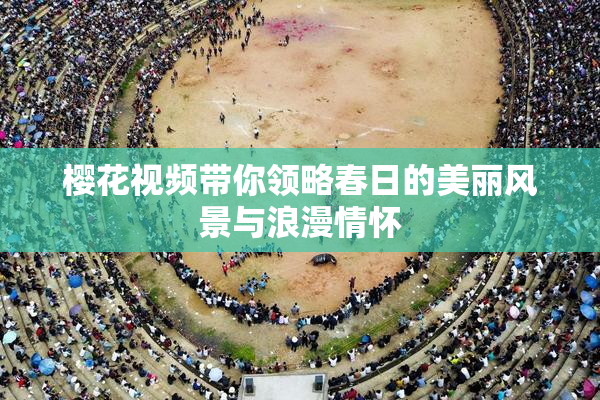 樱花视频带你领略春日的美丽风景与浪漫情怀
