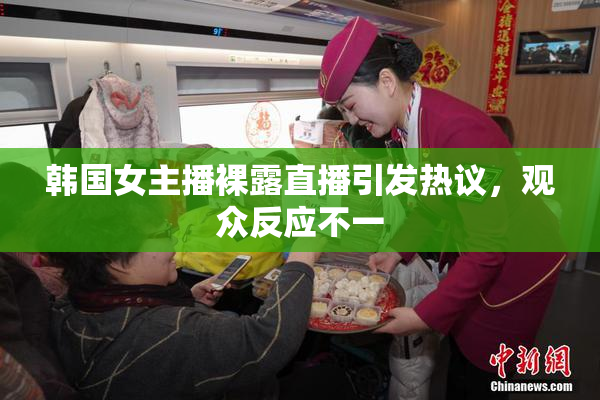 韩国女主播裸露直播引发热议，观众反应不一