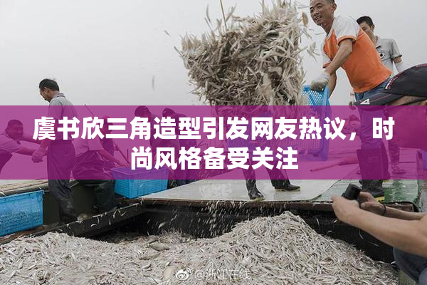 虞书欣三角造型引发网友热议，时尚风格备受关注