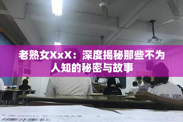老熟女XxX：深度揭秘那些不为人知的秘密与故事