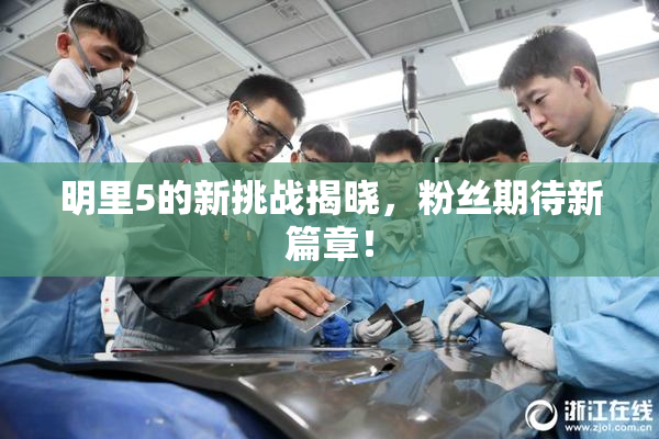 明里5的新挑战揭晓，粉丝期待新篇章！