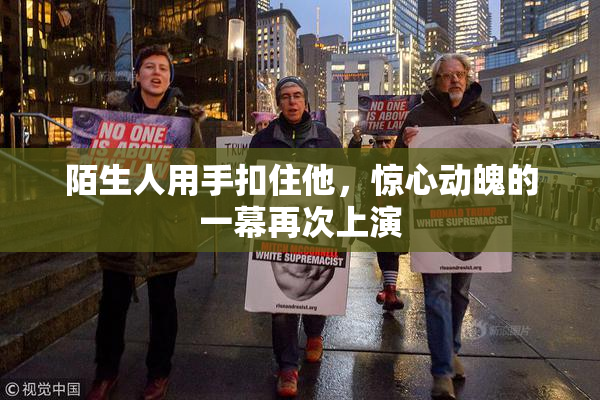 陌生人用手扣住他，惊心动魄的一幕再次上演