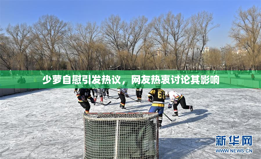 少萝自慰引发热议，网友热衷讨论其影响
