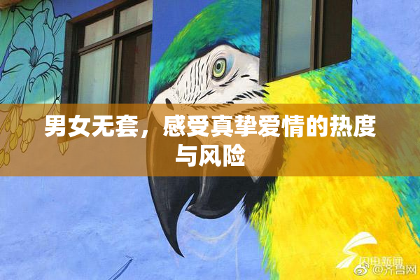 男女无套，感受真挚爱情的热度与风险