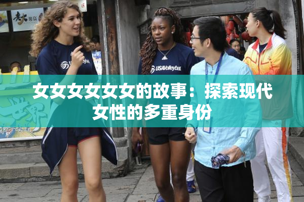 女女女女女女的故事：探索现代女性的多重身份