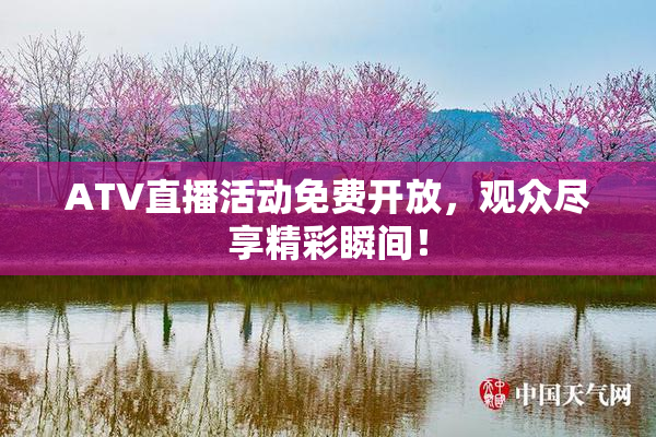 ATV直播活动免费开放，观众尽享精彩瞬间！