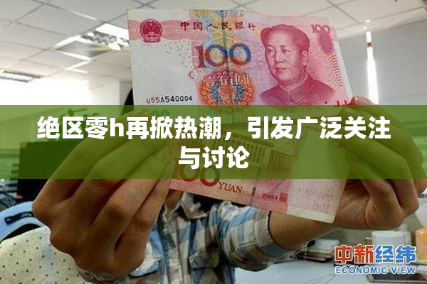 绝区零h再掀热潮，引发广泛关注与讨论