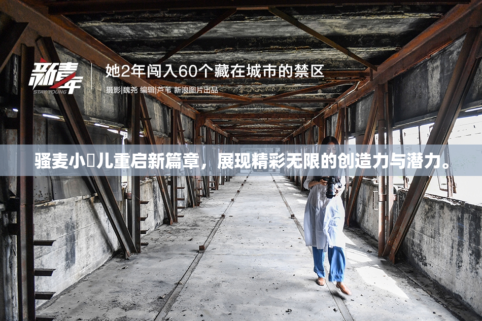 骚麦小苮儿重启新篇章，展现精彩无限的创造力与潜力。